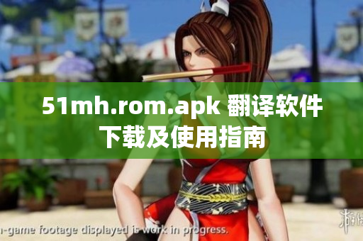 51mh.rom.apk 翻译软件下载及使用指南
