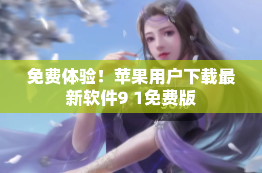 免费体验！苹果用户下载最新软件9 1免费版