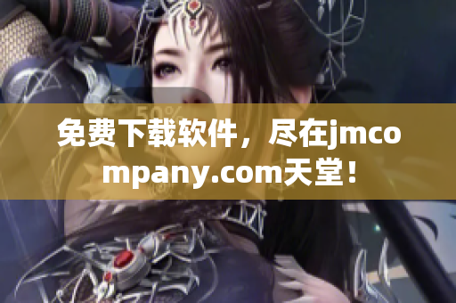免费下载软件，尽在jmcompany.com天堂！