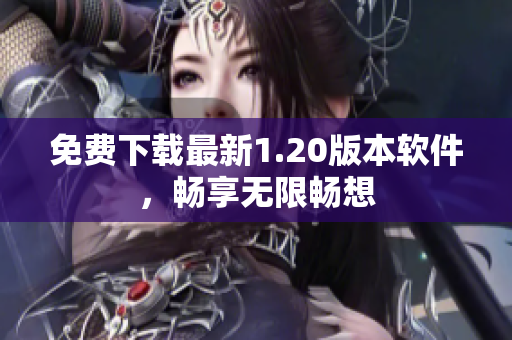免费下载最新1.20版本软件，畅享无限畅想