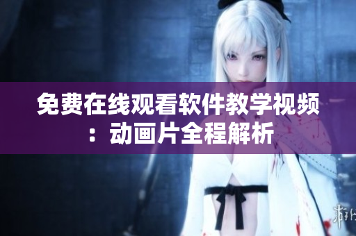 免费在线观看软件教学视频：动画片全程解析