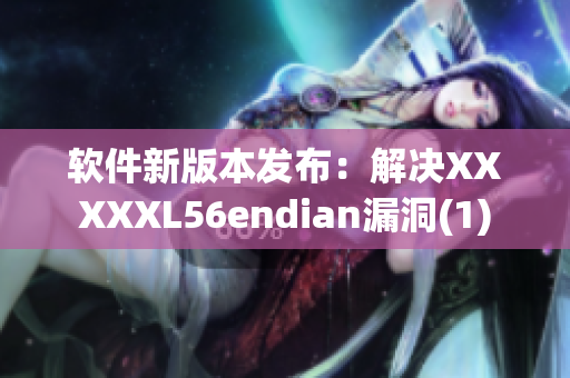 软件新版本发布：解决XXXXXL56endian漏洞(1)