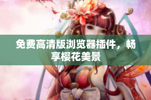 免费高清版浏览器插件，畅享樱花美景