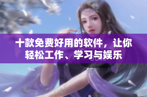 十款免费好用的软件，让你轻松工作、学习与娱乐