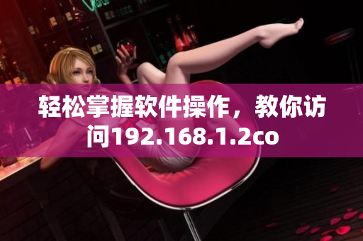轻松掌握软件操作，教你访问192.168.1.2co