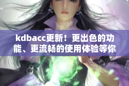 kdbacc更新！更出色的功能、更流畅的使用体验等你来体验