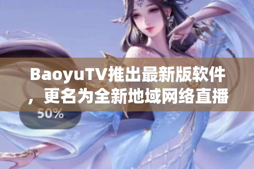 BaoyuTV推出最新版软件，更名为全新地域网络直播软件