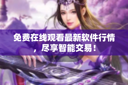免费在线观看最新软件行情，尽享智能交易！