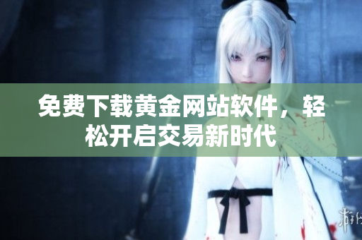 免费下载黄金网站软件，轻松开启交易新时代