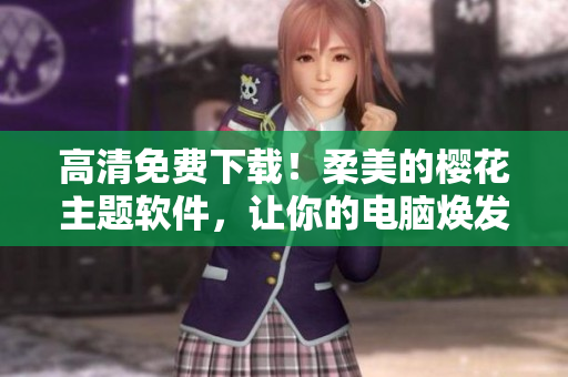 高清免费下载！柔美的樱花主题软件，让你的电脑焕发浪漫气息