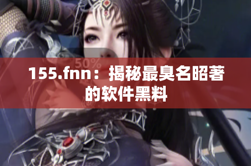 155.fnn：揭秘最臭名昭著的软件黑料