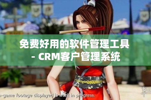 免费好用的软件管理工具 - CRM客户管理系统