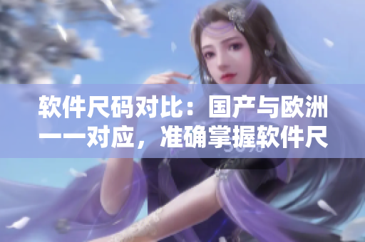 软件尺码对比：国产与欧洲一一对应，准确掌握软件尺寸