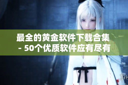 最全的黄金软件下载合集 - 50个优质软件应有尽有