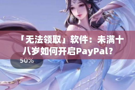 「无法领取」软件：未满十八岁如何开启PayPal？