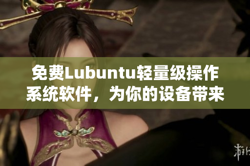 免费Lubuntu轻量级操作系统软件，为你的设备带来更流畅的体验