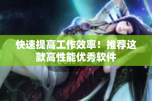 快速提高工作效率！推荐这款高性能优秀软件