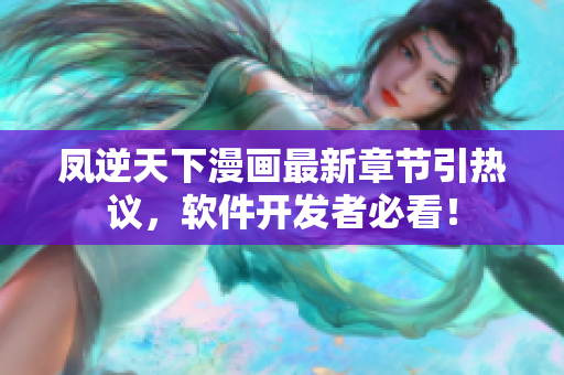 凤逆天下漫画最新章节引热议，软件开发者必看！