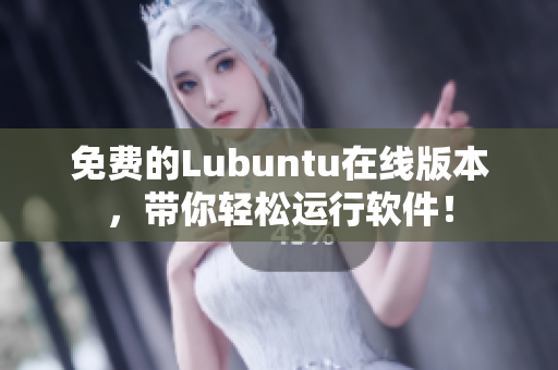 免费的Lubuntu在线版本，带你轻松运行软件！