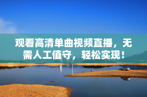 观看高清单曲视频直播，无需人工值守，轻松实现！