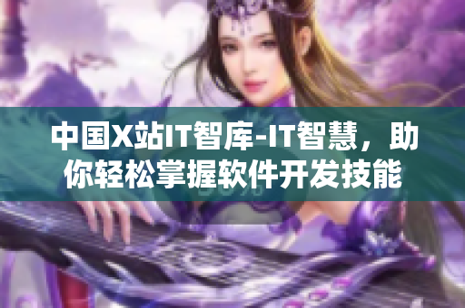 中国X站IT智库-IT智慧，助你轻松掌握软件开发技能