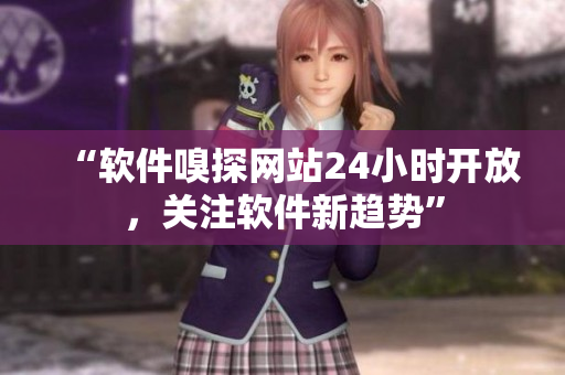 “软件嗅探网站24小时开放，关注软件新趋势”
