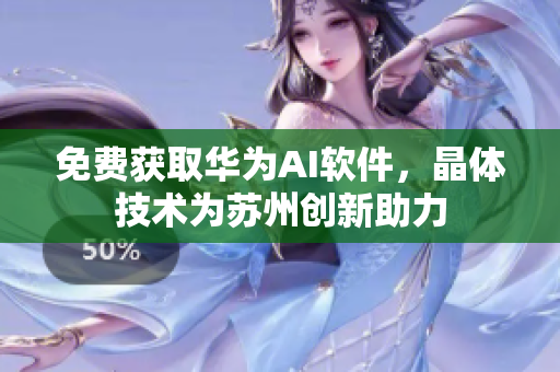 免费获取华为AI软件，晶体技术为苏州创新助力
