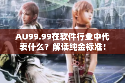 AU99.99在软件行业中代表什么？解读纯金标准！