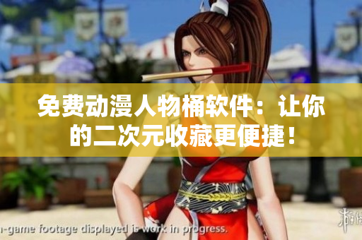 免费动漫人物桶软件：让你的二次元收藏更便捷！