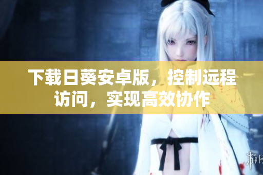 下载日葵安卓版，控制远程访问，实现高效协作