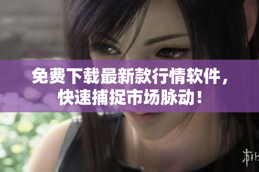 免费下载最新款行情软件，快速捕捉市场脉动！