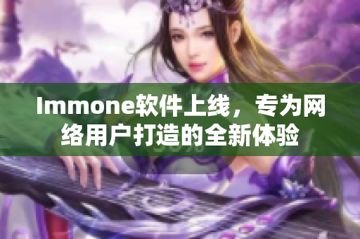 Immone软件上线，专为网络用户打造的全新体验