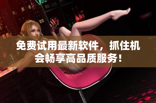 免费试用最新软件，抓住机会畅享高品质服务！