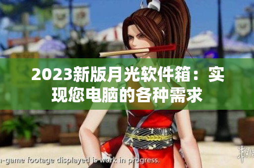 2023新版月光软件箱：实现您电脑的各种需求