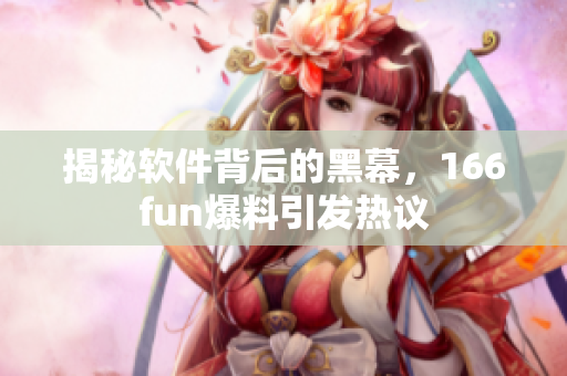 揭秘软件背后的黑幕，166fun爆料引发热议