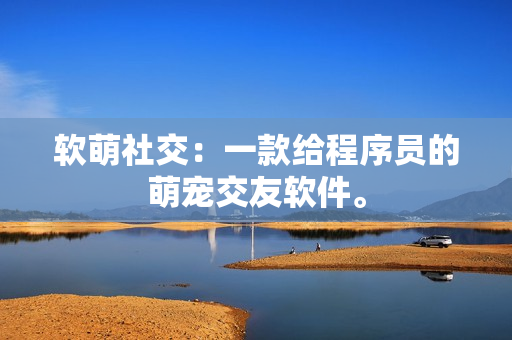 软萌社交：一款给程序员的萌宠交友软件。