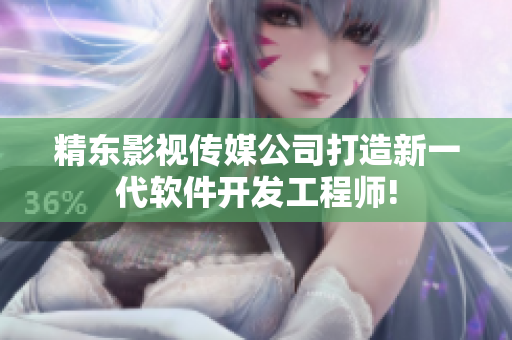 精东影视传媒公司打造新一代软件开发工程师!