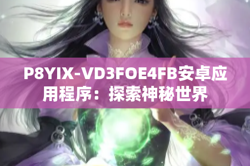 P8YIX-VD3FOE4FB安卓应用程序：探索神秘世界