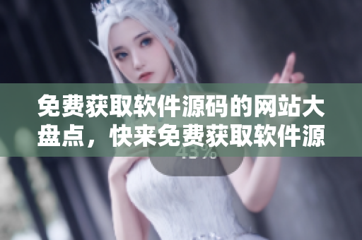 免费获取软件源码的网站大盘点，快来免费获取软件源码！