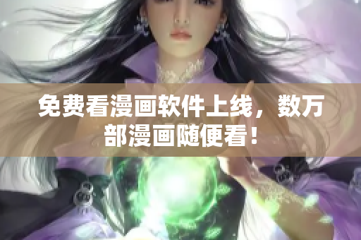 免费看漫画软件上线，数万部漫画随便看！