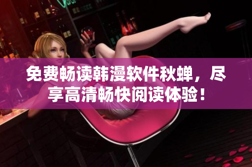 免费畅读韩漫软件秋蝉，尽享高清畅快阅读体验！