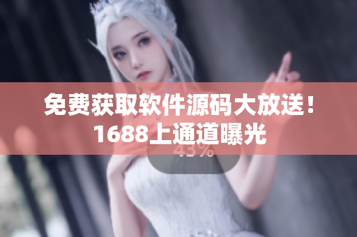 免费获取软件源码大放送！1688上通道曝光