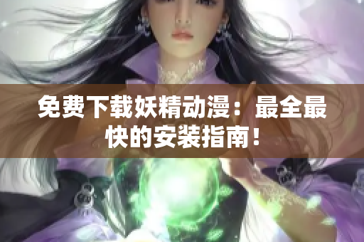 免费下载妖精动漫：最全最快的安装指南！