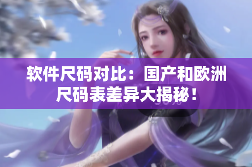软件尺码对比：国产和欧洲尺码表差异大揭秘！