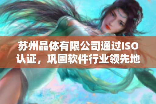 苏州晶体有限公司通过ISO认证，巩固软件行业领先地位