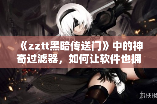 《zztt黑暗传送门》中的神奇过滤器，如何让软件也拥有？