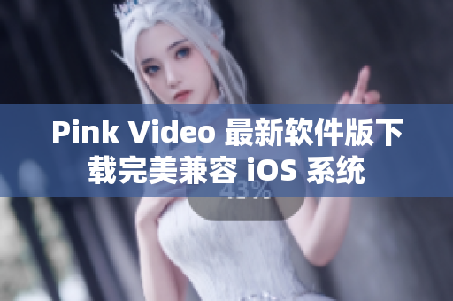 Pink Video 最新软件版下载完美兼容 iOS 系统