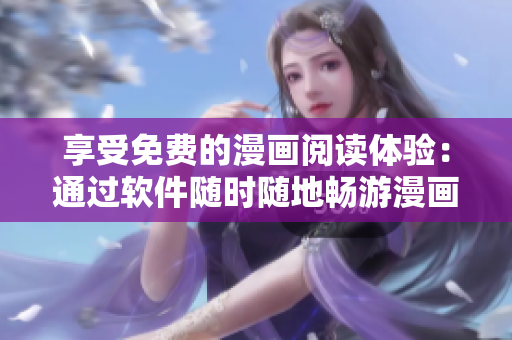 享受免费的漫画阅读体验：通过软件随时随地畅游漫画岛