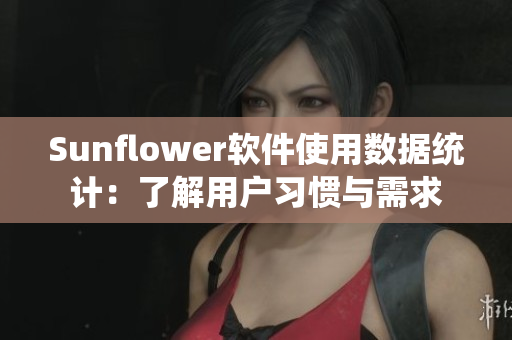 Sunflower软件使用数据统计：了解用户习惯与需求