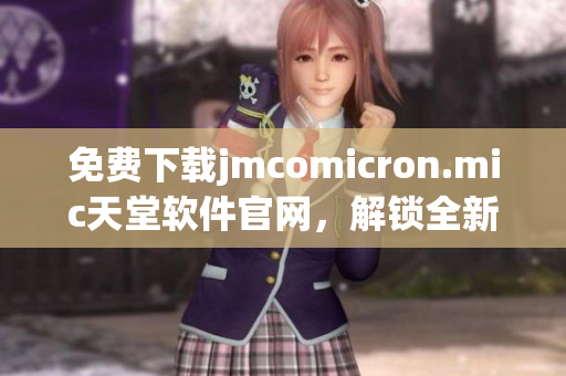 免费下载jmcomicron.mic天堂软件官网，解锁全新通信体验